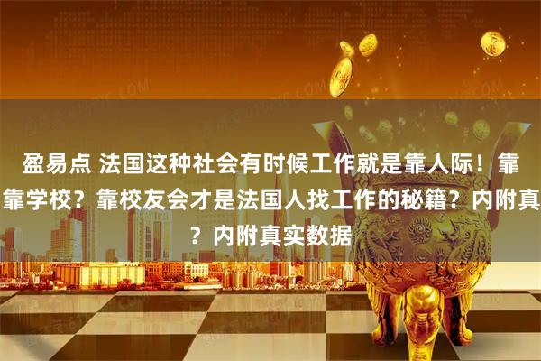 盈易点 法国这种社会有时候工作就是靠人际！靠自己，靠学校？靠校友会才是法国人找工作的秘籍？内附真实数据