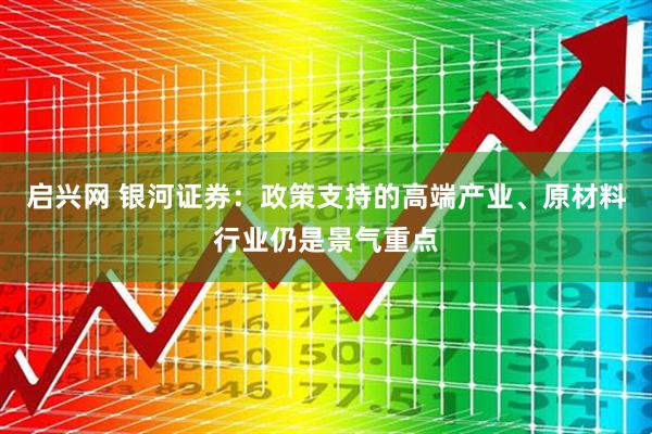 启兴网 银河证券：政策支持的高端产业、原材料行业仍是景气重点