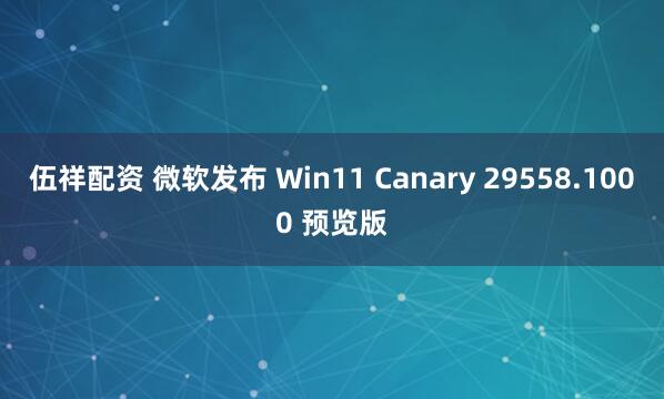 伍祥配资 微软发布 Win11 Canary 29558.1000 预览版