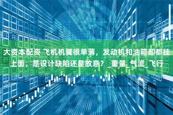 大资本配资 飞机机翼很单薄，发动机和油箱却都挂上面，是设计缺陷还是故意？_重量_气流_飞行